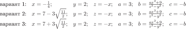 $\begin{array}{lllllll}
\text{вариант 1:} & x=-\frac 1 4; & y=2; & z=-x; & a=3; & b=\frac {ax^2+9}{z^2-y^2}; & c=-b\\
\text{вариант 2:} & x=7-3\sqrt{\frac {11}2}; & y=2; & z=-x; & a=3; & b=\frac {ax^2+9}{z^2-y^2}; & c=-b\\
\text{вариант 3:} & x=7+3\sqrt{\frac {11}2}; & y=2; & z=-x; & a=3; & b=\frac {ax^2+9}{z^2-y^2}; & c=-b\end{array}$