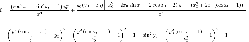 \begin{align*}
&0=\dfrac{\left(\cos^2{x_0}+\sin^2{x_0}-1\right)y_0^4}{x_0^4}+\dfrac{y_0^2(y_0-x_0)\Bigl[\left(x_0^2-2x_0\sin{x_0}-2\cos{x_0}+2\right)y_0-\left(x_0^3+2x_0\left(\cos{x_0}-1\right)\right)\Bigr]}{x_0^4}=\\\\
&=\left(\dfrac{y_0^2\left(\sin{x_0}-x_0\right)}{x_0^2}+y_0\right)^2 + \left(\dfrac{y_0^2\left(\cos{x_0}-1\right)}{x_0^2}+1\right)^2 - 1=\sin^2{y_0} + \left(\dfrac{y_0^2\left(\cos{x_0}-1\right)}{x_0^2}+1\right)^2 - 1
\end{align*}