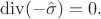 $\operatorname{div}(-\hat{\sigma})=0.$