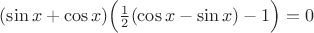 $(\sin x + \cos x) \Big( \frac{1}{2} (\cos x - \sin x)-1 \Big) = 0$