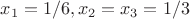 $x_1=1/6, x_2=x_3=1/3$ $x_1=1/6, x_2=x_3=1/3$