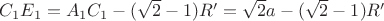 $C_1E_1=A_1C_1-(\sqrt{2}-1)R'=\sqrt{2}a-(\sqrt{2}-1)R'$