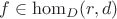 $f \in \operatorname{hom}_{D}(r, d)$ $f \in \operatorname{hom}_{D}(r, d)$