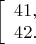$$\left[\begin{array}{l} 41, \\ 42. \end{array}\right.$$