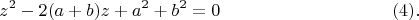 $$z^2 - 2(a + b) z + a^2 + b^2  =0\eqno(4).$$