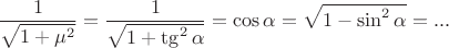 $$\frac 1 {\sqrt{1+\mu^2}}=\frac 1 {\sqrt{1+\tg^2\alpha}}=\cos\alpha=\sqrt{1-\sin^2\alpha}=...$$