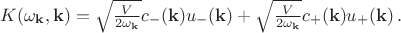 $K(\omega_{\mathbf{k}}, \mathbf{k})=\sqrt{\frac{V}{2\omega_{\mathbf{k}}}}c_{-}(\mathbf{k})u_{-}(\mathbf{k})+\sqrt{\frac{V}{2\omega_{\mathbf{k}}}}c_{+}(\mathbf{k})u_{+}(\mathbf{k}) \, .$