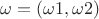 $\omega = (\omega1,\omega2)$