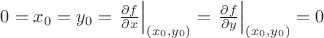$0=x_0=y_0= \left. \frac{\partial f}{\partial x}\right|_{(x_0,y_0)}=\left. \frac{\partial f}{\partial y}\right|_{(x_0,y_0)}=0$