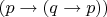 $(p \to (q \to p))$