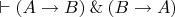 $\vdash (A \rightarrow B) \mathbin{\&} (B \rightarrow A)$