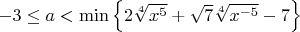 $-3 \le a < \min\left\{ 2 \sqrt [4] {x^5}+ \sqrt7 \sqrt [4] {x^{-5}}-7\right\}$