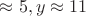 $\approx 5,y \approx 11$