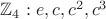 $ \mathbb{Z}_4 : e , c, c^2 , c^3$