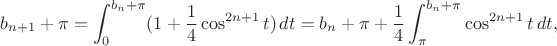 $$b_{n+1}+\pi=\int_0^{b_n+\pi}(1+\frac14\cos^{2n+1}t)\,dt=b_n+\pi+\frac14\int_\pi^{b_n+\pi}\cos^{2n+1}t\,dt,$$