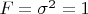 $F = \sigma^2 = 1$