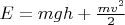 $E=mgh+\frac{mv^2}{2}$