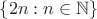 $\{2n: n \in \mathbb{N} \}$