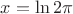 $x = \ln{2\pi}$ $x = \ln{2\pi}$