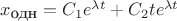 $x_{\mbox{\small одн}}=C_1e^{\lambda t}+C_2te^{\lambda t}$ $x_{\mbox{\small одн}}=C_1e^{\lambda t}+C_2te^{\lambda t}$