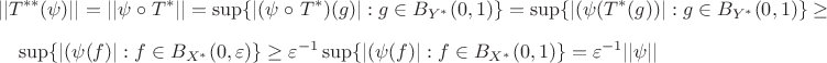 $$
||T^{**}(\psi)||=||\psi\;\circ\; T^*||=\sup\{|(\psi\;\circ\; T^*)(g)| : g\in B_{Y^*}(0,1)\}=\sup\{|(\psi(T^*(g))| : g\in B_{Y^*}(0,1)\}\geq
$$
$$
\sup\{|(\psi(f)| : f\in B_{X^*}(0,\varepsilon)\}\geq\varepsilon^{-1}\sup\{|(\psi(f)| : f\in  B_{X^*}(0,1)\}=\varepsilon^{-1}||\psi||
$$