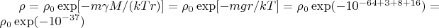 $\rho=\rho_0 \exp[-m \gamma M/(kTr)]=\rho_0 \exp[-mgr/kT]=\rho_0 \exp(-10^{-64+3+8+16})=\rho_0 \exp(-10^{-37}) $