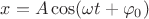 $x=A\cos (\omega t + \varphi_0)$