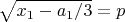 $\sqrt{x_1-a_1/3}=p$