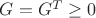$G=G^T\geq 0$