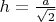 $h = \frac{a}{\sqrt{2}}$