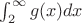 $\int_{2}^{\infty }g(x)dx$ $\int_{2}^{\infty }g(x)dx$