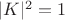 $|K|^2 = 1$