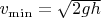 $v_{\min}=\sqrt{2gh}$