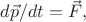 $d\vec{p}/dt=\vec{F},$