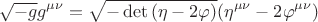 $$ \sqrt{-g} g^{\mu \nu} = \sqrt{- \det{(\eta- 2 \varphi)} } (\eta^{\mu \nu} - 2 \varphi^{\mu \nu}) $$