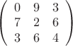 $\left( \begin{array}{ccc} 0& 9 & 3 \\ 7 & 2 & 6 \\3 & 6 & 4 \end{array} \right) $