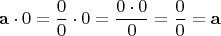 $$\mathbf{a} \cdot 0 = \frac{0}{0}\cdot 0 = \frac{0\cdot 0}{0} =
\frac{0}{0} = \mathbf{a}$$