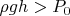 $\rho gh > P_0$
