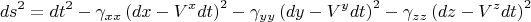 $$
ds^2 = dt^2 - \gamma_{x x} \left( dx - V^x dt \right)^2 - \gamma_{y y} \left( dy - V^y dt \right)^2 - \gamma_{z z} \left( dz - V^z dt \right)^2
$$