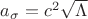 $\[
a_\sigma = c^2 \sqrt{\Lambda}
\]$