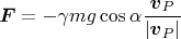 $$\boldsymbol F=-\gamma mg\cos\alpha\frac{\boldsymbol v_P}{|\boldsymbol v_P|}$$