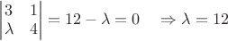 $\begin{vmatrix} 3&1\\  \lambda & 4\\ \end{vmatrix}=12-\lambda=0\quad \Rightarrow \lambda = 12 $