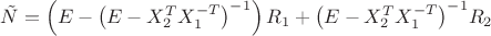 $\[\tilde N = \left( {E - {{\left( {E - X_2^TX_1^{ - T}} \right)}^{ - 1}}} \right){R_1} + {\left( {E - X_2^TX_1^{ - T}} \right)^{ - 1}}{R_2}\]$