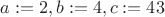 $a:=2, b:=4, c:= 43$