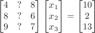 $$
\begin{bmatrix}
4 & ? & 8 \\
8 & ? & 6 \\
9 & ? & 7
\end{bmatrix}
\begin{bmatrix}
x_1  \\
x_2 \\
x_3
\end{bmatrix}
=
\begin{bmatrix}
10  \\
2 \\
13
\end{bmatrix}
$$