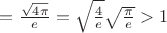 $=\frac{\sqrt{4\pi}}{e}=\sqrt{\frac{4}{e}}\sqrt{\frac{\pi}{e}}>1$