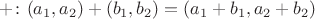 $+\colon(a_1,a_2)+(b_1,b_2)=(a_1+b_1,a_2+b_2)$