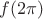 $f(2\pi)$ $f(2\pi)$