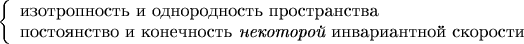 $\left\{\begin{array}{l}\text{изотропность и однородность пространства}\\\text{постоянство и конечность {\it некоторой} инвариантной скорости}\end{array}\right.$