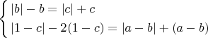 $\left\{ \begin{gathered}
  |b| - b=|c| +c \hfill \\
  |1 - c| - 2(1 - c)=|a-b| +(a-b)\hfill \\ 
\end{gathered}  \right.$
